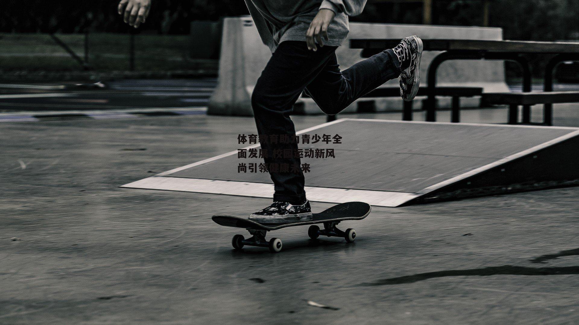 体育教育助力青少年全面发展 校园运动新风尚引领健康未来