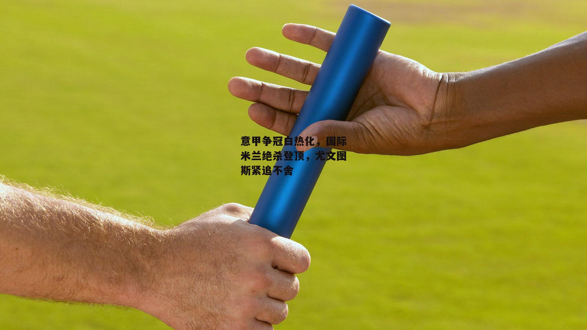 意甲争冠白热化，国际米兰绝杀登顶，尤文图斯紧追不舍