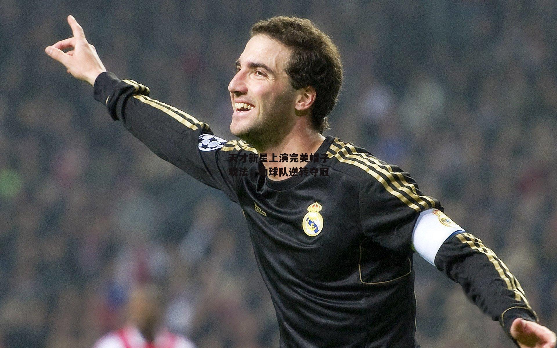 天才新星上演完美帽子戏法，助球队逆转夺冠