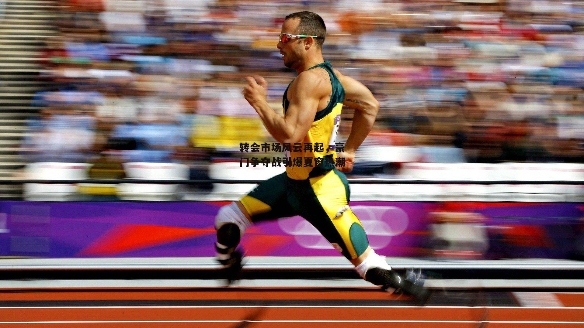 转会市场风云再起，豪门争夺战引爆夏窗热潮