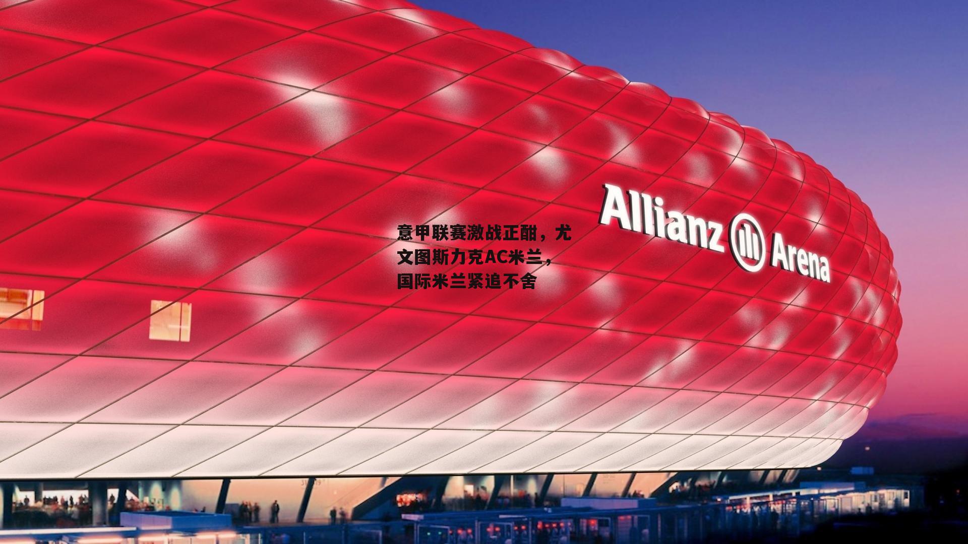 意甲联赛激战正酣，尤文图斯力克AC米兰，国际米兰紧追不舍