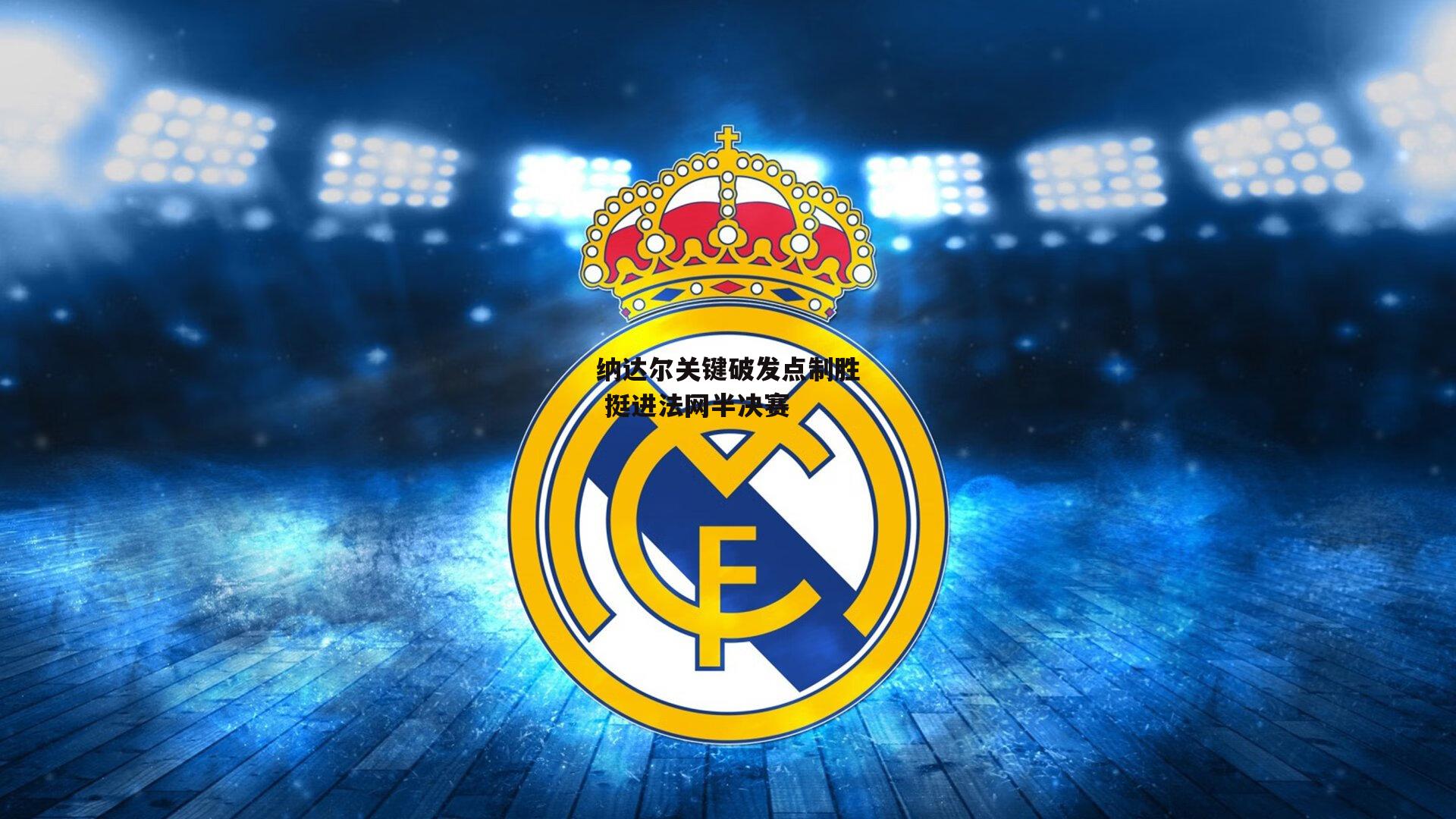 纳达尔关键破发点制胜 挺进法网半决赛