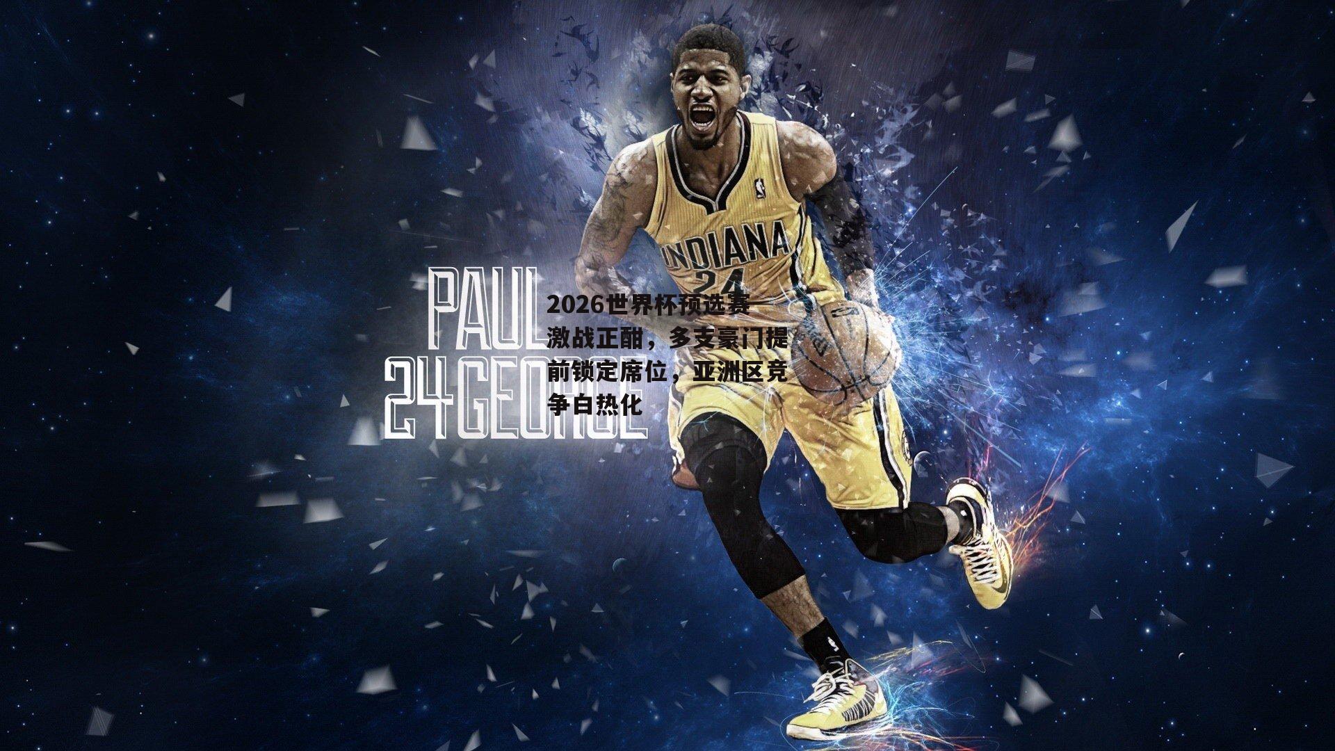 2026世界杯预选赛激战正酣，多支豪门提前锁定席位，亚洲区竞争白热化