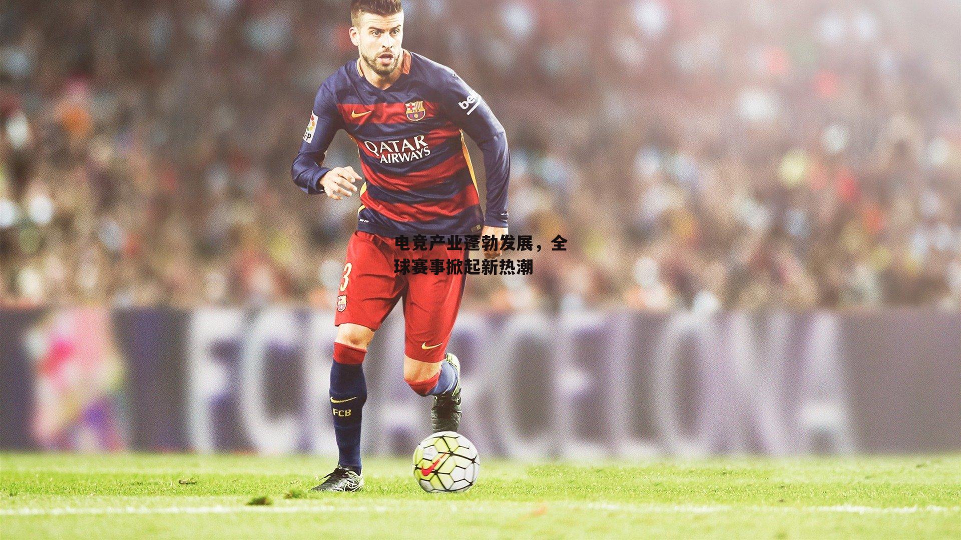 电竞产业蓬勃发展，全球赛事掀起新热潮