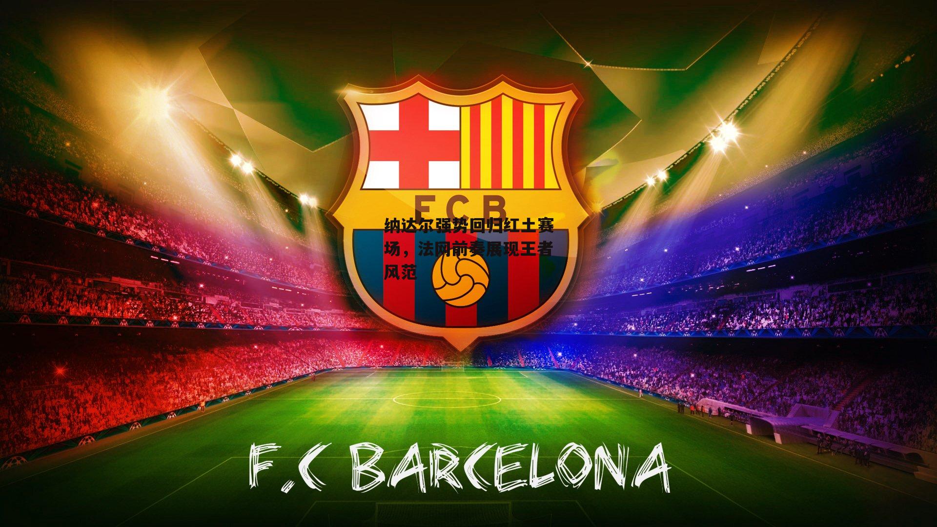 纳达尔强势回归红土赛场，法网前奏展现王者风范