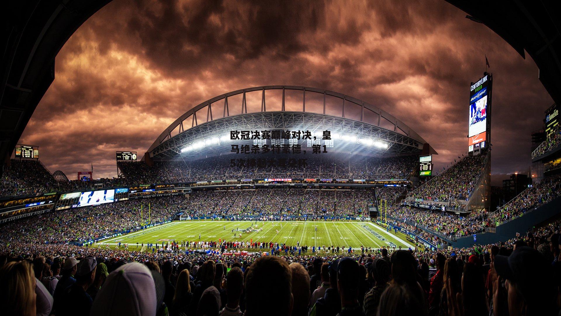 欧冠决赛巅峰对决,皇马绝杀多特蒙德,第15次捧起大耳朵杯