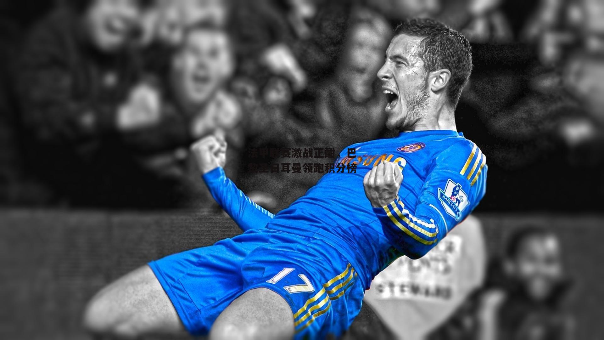 法甲联赛激战正酣，巴黎圣日耳曼领跑积分榜