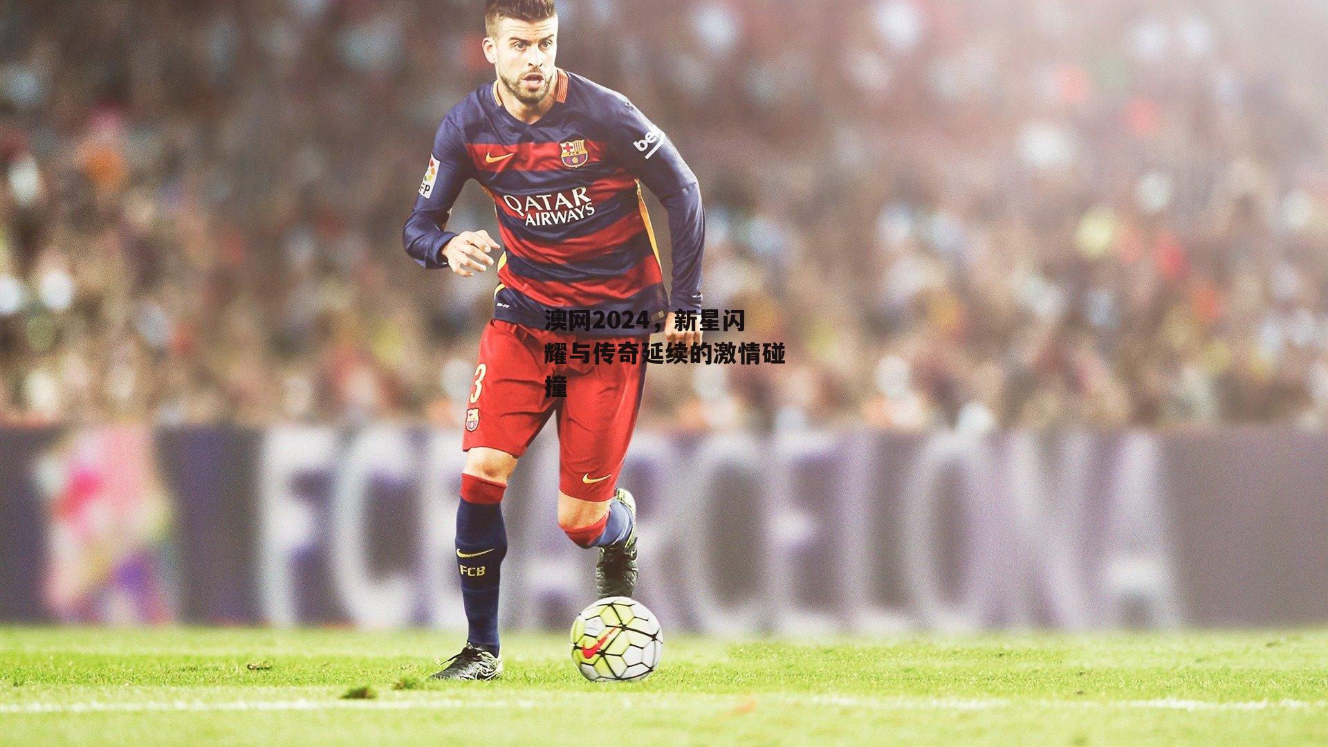 澳网2024，新星闪耀与传奇延续的激情碰撞