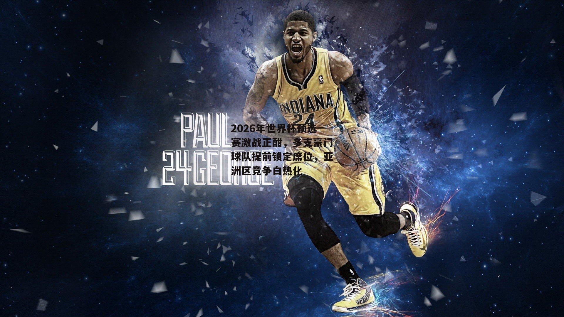 2026年世界杯预选赛激战正酣，多支豪门球队提前锁定席位，亚洲区竞争白热化