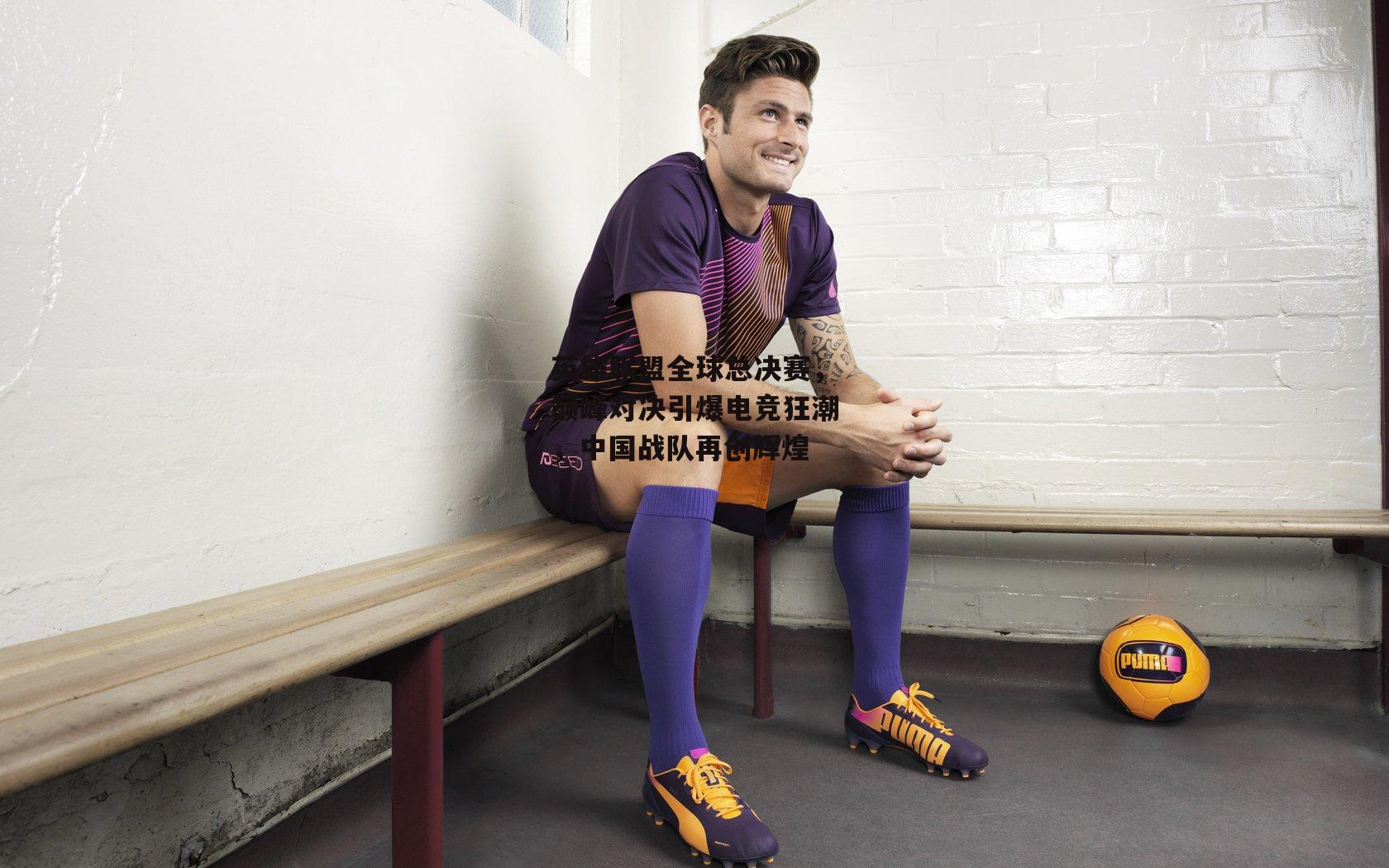 英雄联盟全球总决赛，巅峰对决引爆电竞狂潮，中国战队再创辉煌