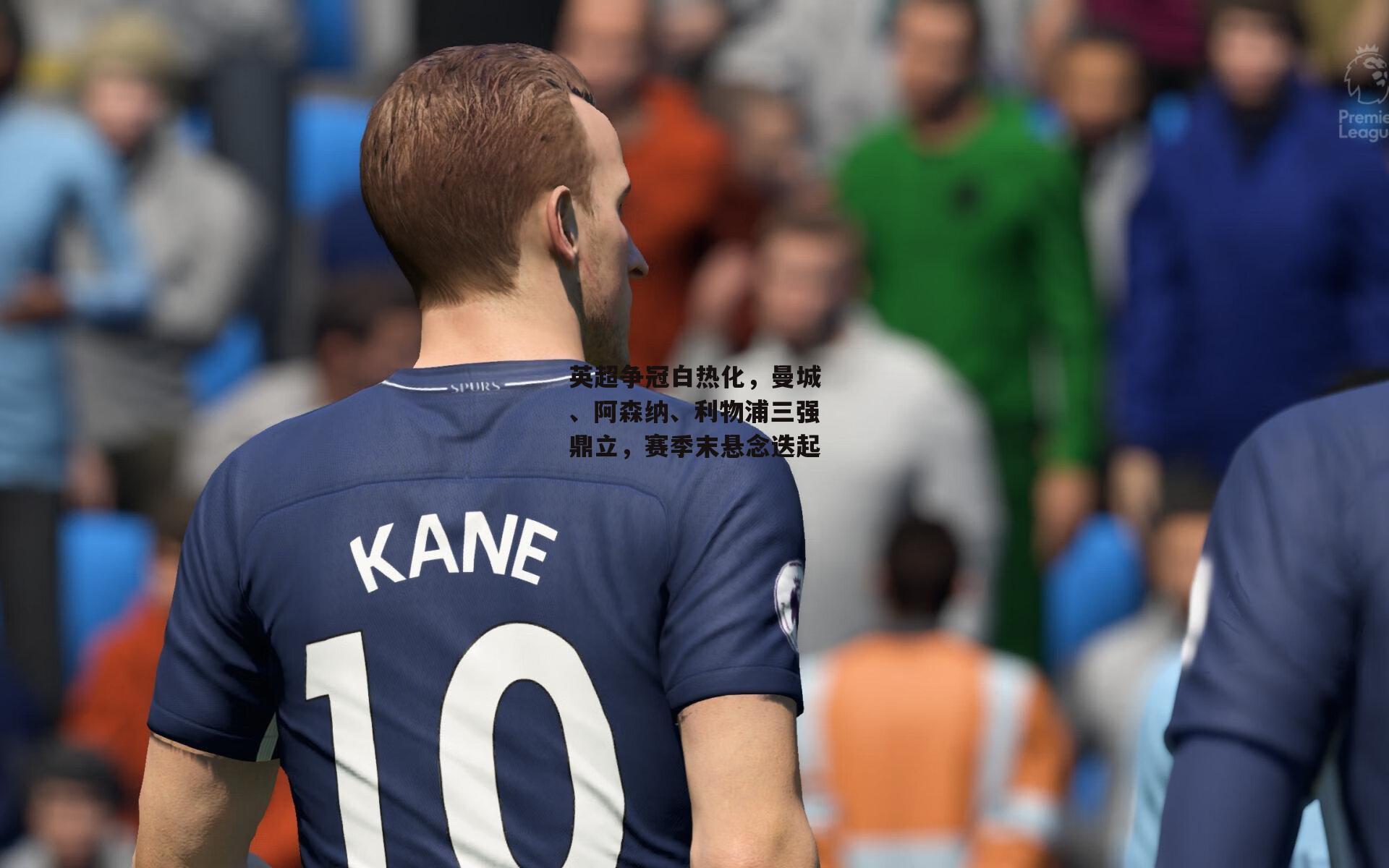 英超争冠白热化，曼城、阿森纳、利物浦三强鼎立，赛季末悬念迭起