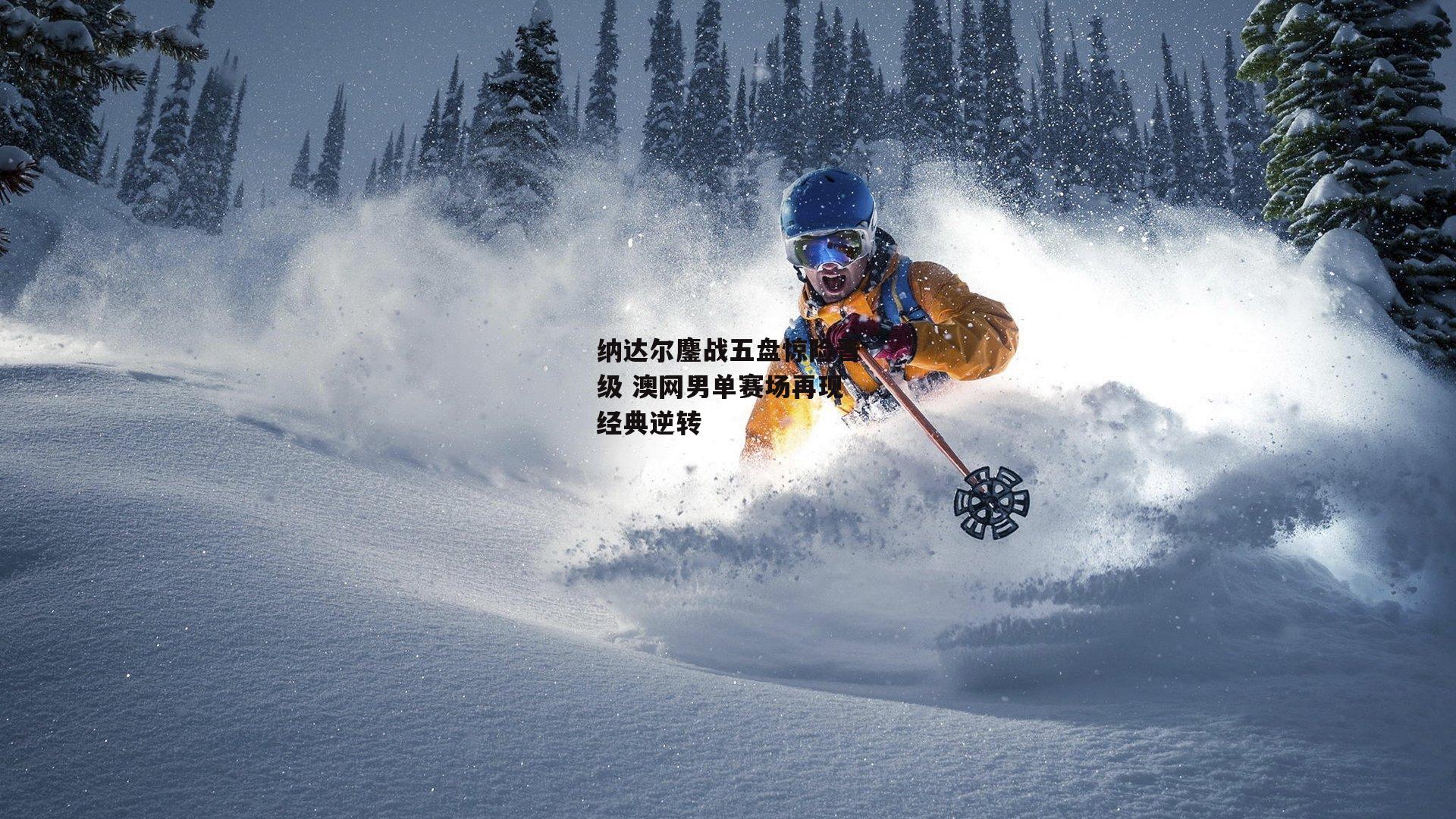 纳达尔鏖战五盘惊险晋级 澳网男单赛场再现经典逆转